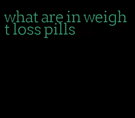 what are in weight loss pills