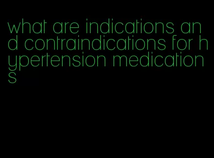 what are indications and contraindications for hypertension medications
