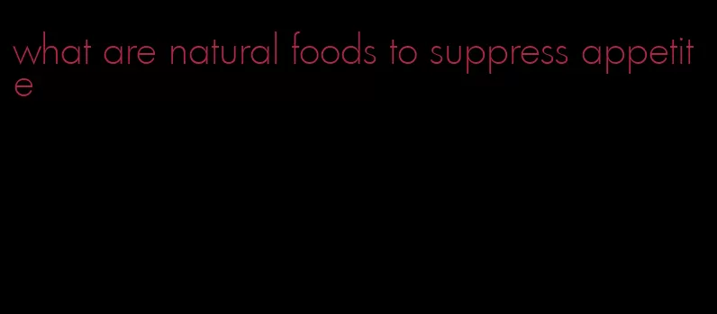 what are natural foods to suppress appetite