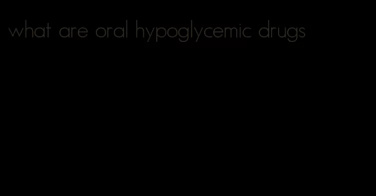 what are oral hypoglycemic drugs