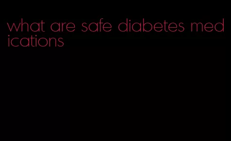 what are safe diabetes medications