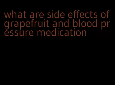 what are side effects of grapefruit and blood pressure medication