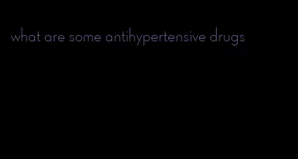 what are some antihypertensive drugs