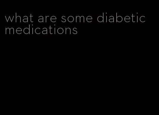 what are some diabetic medications