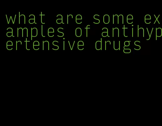 what are some examples of antihypertensive drugs
