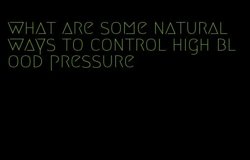 what are some natural ways to control high blood pressure
