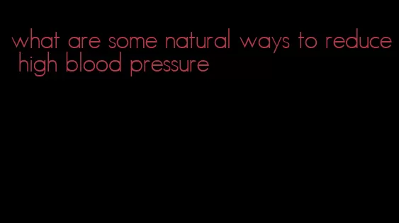what are some natural ways to reduce high blood pressure