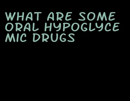 what are some oral hypoglycemic drugs