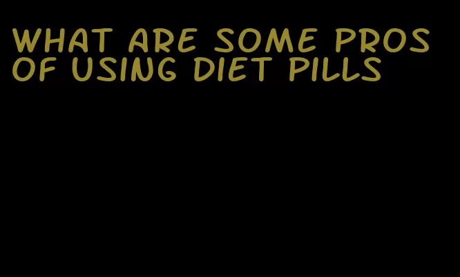 what are some pros of using diet pills