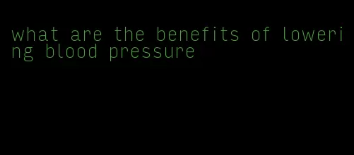 what are the benefits of lowering blood pressure