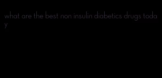 what are the best non insulin diabetics drugs today