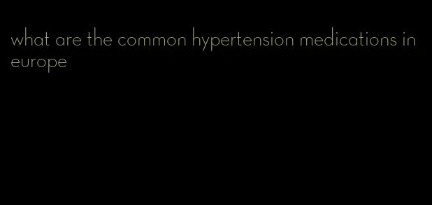 what are the common hypertension medications in europe