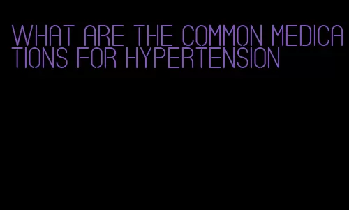what are the common medications for hypertension