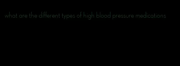 what are the different types of high blood pressure medications