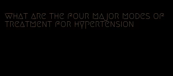 what are the four major modes of treatment for hypertension