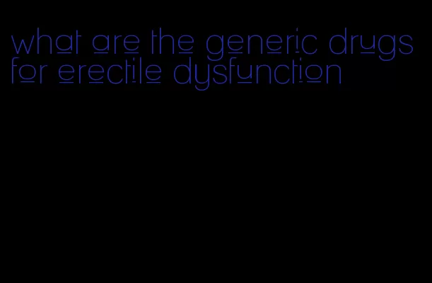 what are the generic drugs for erectile dysfunction