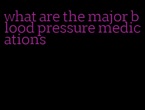 what are the major blood pressure medications