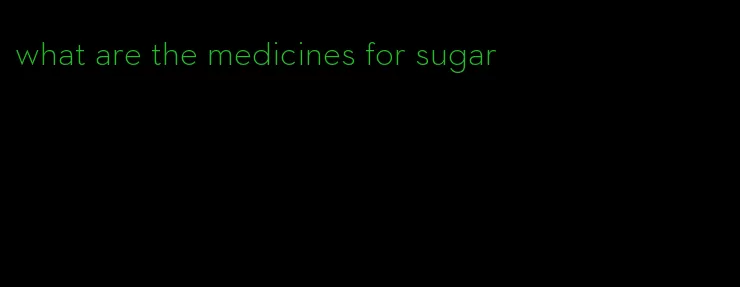 what are the medicines for sugar