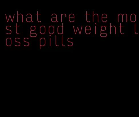 what are the most good weight loss pills