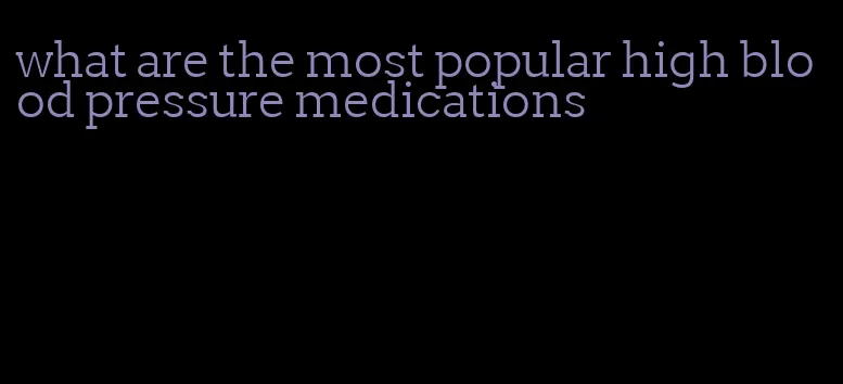 what are the most popular high blood pressure medications