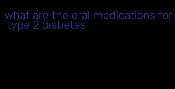 what are the oral medications for type 2 diabetes