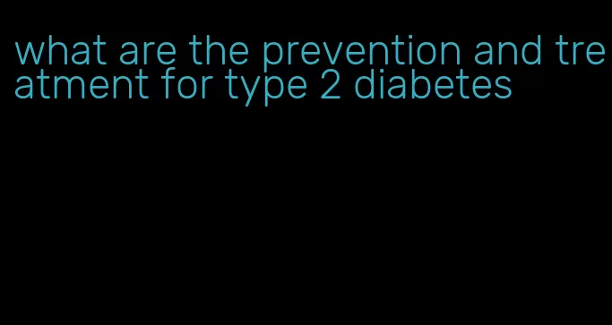 what are the prevention and treatment for type 2 diabetes