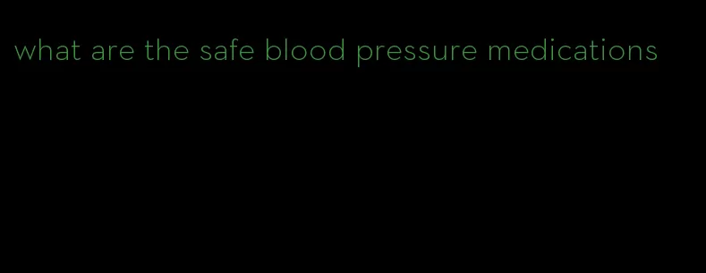 what are the safe blood pressure medications