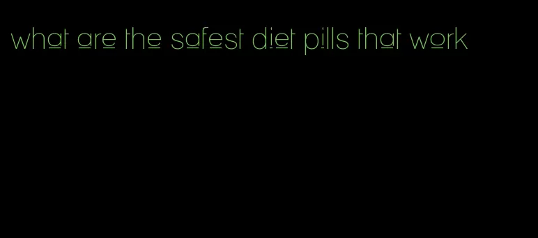 what are the safest diet pills that work
