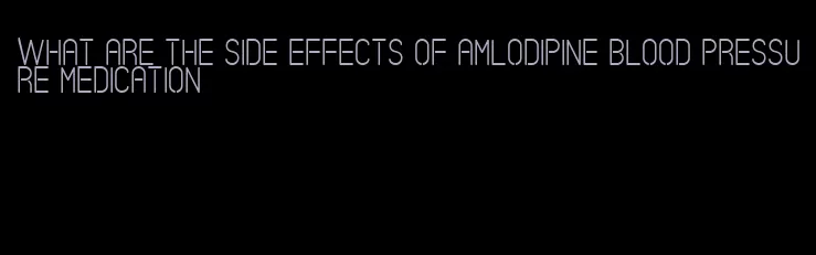 what are the side effects of amlodipine blood pressure medication