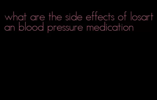 what are the side effects of losartan blood pressure medication