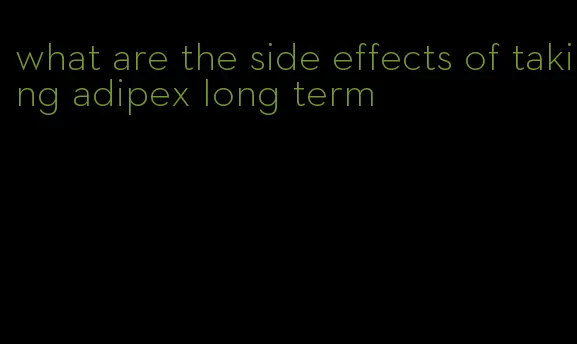 what are the side effects of taking adipex long term