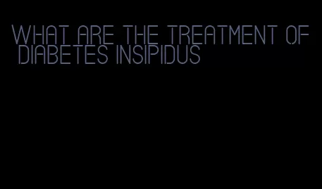 what are the treatment of diabetes insipidus