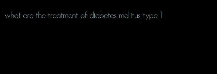 what are the treatment of diabetes mellitus type 1