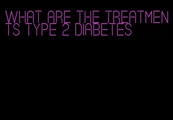 what are the treatments type 2 diabetes