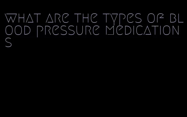 what are the types of blood pressure medications