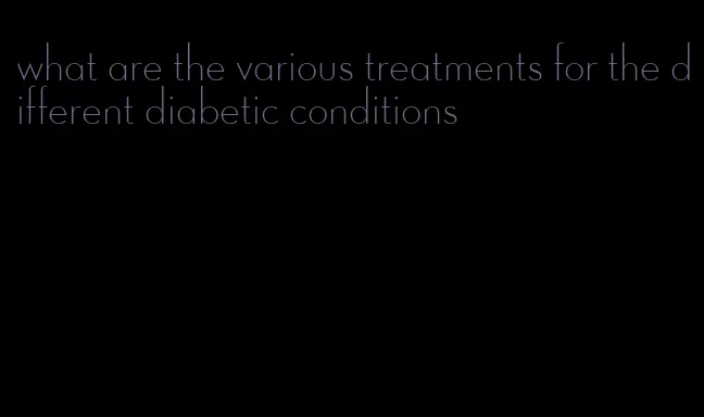 what are the various treatments for the different diabetic conditions