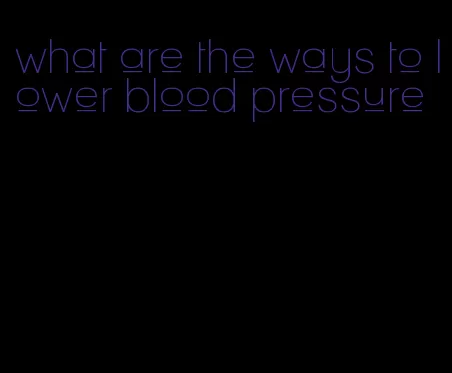 what are the ways to lower blood pressure