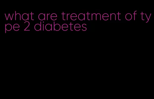 what are treatment of type 2 diabetes