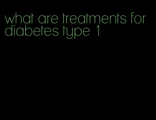 what are treatments for diabetes type 1