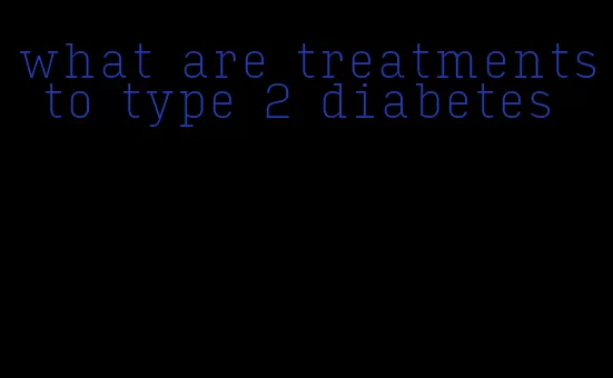 what are treatments to type 2 diabetes