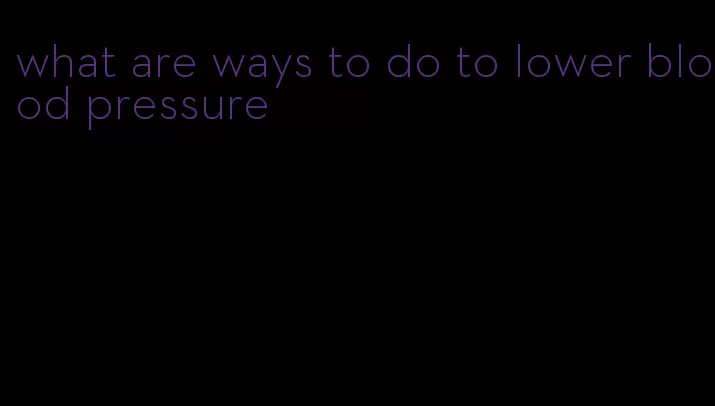 what are ways to do to lower blood pressure