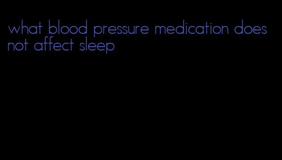 what blood pressure medication does not affect sleep