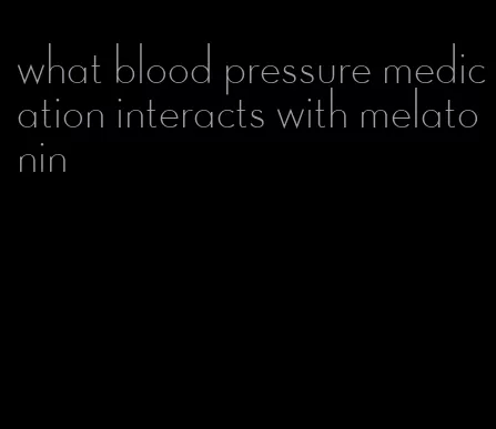 what blood pressure medication interacts with melatonin