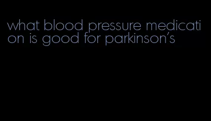 what blood pressure medication is good for parkinson's