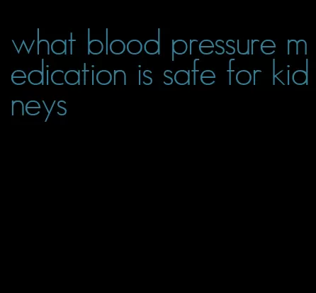 what blood pressure medication is safe for kidneys