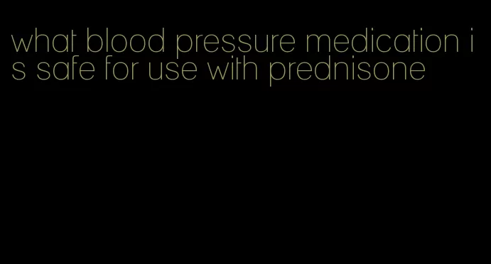 what blood pressure medication is safe for use with prednisone
