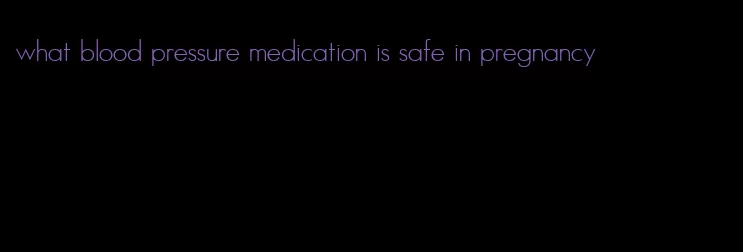 what blood pressure medication is safe in pregnancy