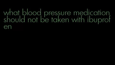 what blood pressure medication should not be taken with ibuprofen