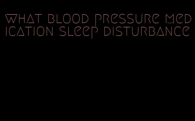what blood pressure medication sleep disturbance