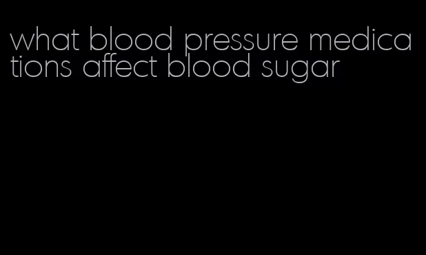 what blood pressure medications affect blood sugar